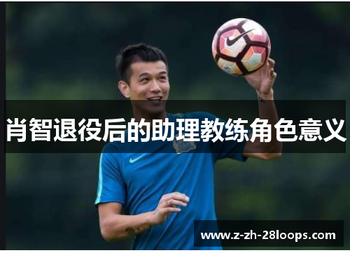 肖智退役后的助理教练角色意义 肖智退役后的助理教练角色意义