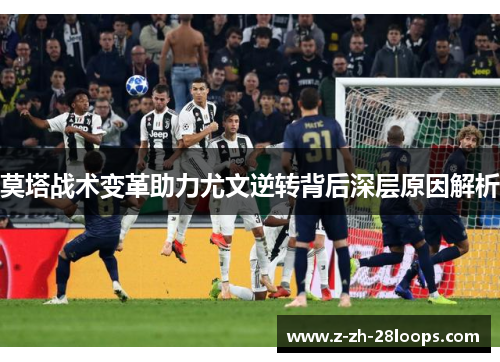 莫塔战术变革助力尤文逆转背后深层原因解析 莫塔战术变革助力尤文逆转背后深层原因解析