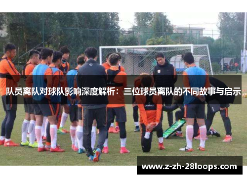 队员离队对球队影响深度解析:三位球员离队的不同故事与启示 队员离队对球队影响深度解析:三位球员离队的不同故事与启示