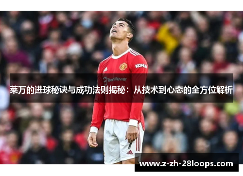 莱万的进球秘诀与成功法则揭秘：从技术到心态的全方位解析