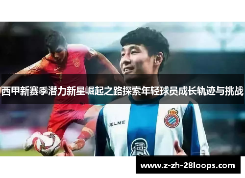 西甲新赛季潜力新星崛起之路探索年轻球员成长轨迹与挑战