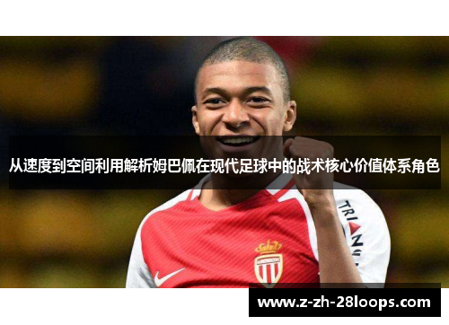 从速度到空间利用解析姆巴佩在现代足球中的战术核心价值体系角色 从速度到空间利用解析姆巴佩在现代足球中的战术核心价值体系角色