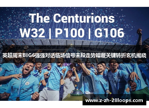 英超周末BIG6强强对话临场信号末段走势暗藏关键转折玄机揭晓 英超周末BIG6强强对话临场信号末段走势暗藏关键转折玄机揭晓