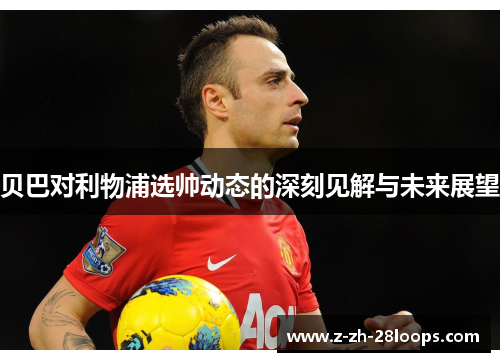 贝巴对利物浦选帅动态的深刻见解与未来展望