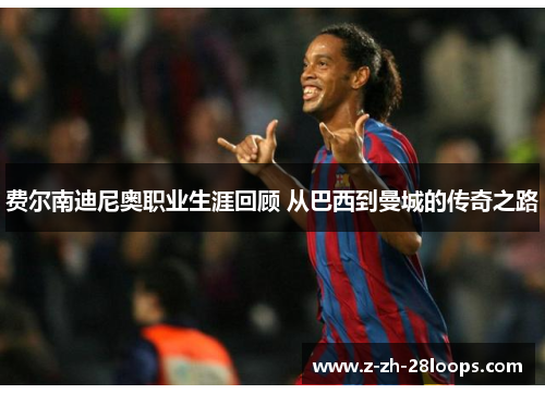费尔南迪尼奥职业生涯回顾 从巴西到曼城的传奇之路 费尔南迪尼奥职业生涯回顾 从巴西到曼城的传奇之路