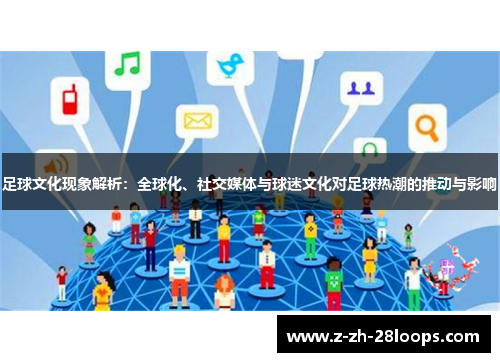 足球文化现象解析:全球化、社交媒体与球迷文化对足球热潮的推动与影响 足球文化现象解析:全球化、社交媒体与球迷文化对足球热潮的推动与影响