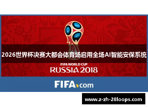 2026世界杯决赛大都会体育场启用全场AI智能安保系统 2026世界杯决赛大都会体育场启用全场AI智能安保系统