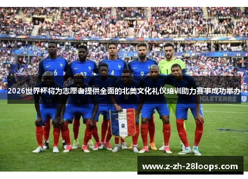 2026世界杯将为志愿者提供全面的北美文化礼仪培训助力赛事成功举办 2026世界杯将为志愿者提供全面的北美文化礼仪培训助力赛事成功举办