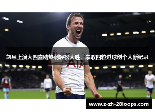 凯恩上演大四喜助热刺轻松大胜,豪取四粒进球创个人新纪录 凯恩上演大四喜助热刺轻松大胜,豪取四粒进球创个人新纪录