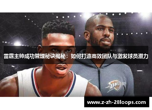 雷霆主帅成功管理秘诀揭秘:如何打造高效团队与激发球员潜力 雷霆主帅成功管理秘诀揭秘:如何打造高效团队与激发球员潜力
