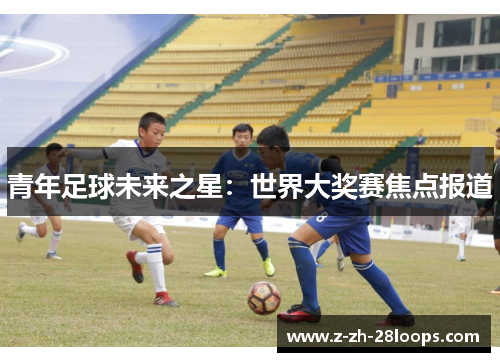 青年足球未来之星:世界大奖赛焦点报道 青年足球未来之星:世界大奖赛焦点报道