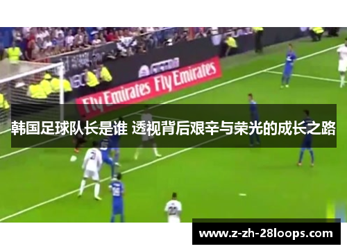 韩国足球队长是谁 透视背后艰辛与荣光的成长之路 韩国足球队长是谁 透视背后艰辛与荣光的成长之路
