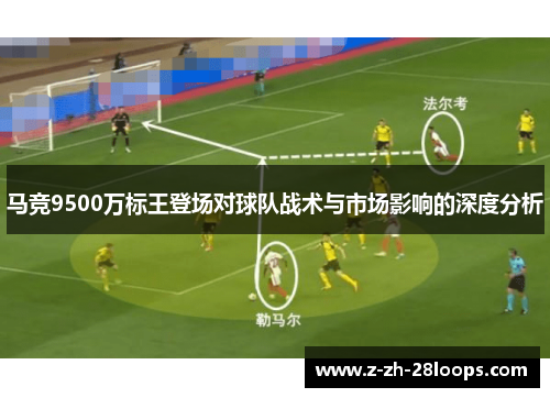 马竞9500万标王登场对球队战术与市场影响的深度分析 马竞9500万标王登场对球队战术与市场影响的深度分析