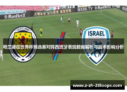 哈兰德在世界杯预选赛对阵西班牙表现数据解析与战术影响分析 哈兰德在世界杯预选赛对阵西班牙表现数据解析与战术影响分析