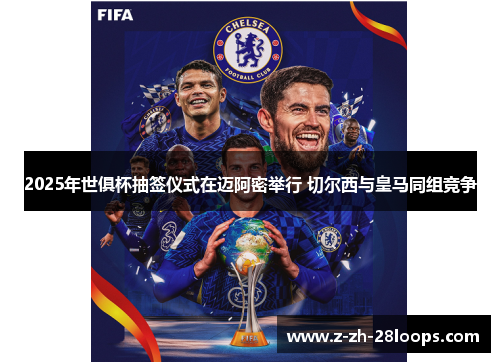 2025年世俱杯抽签仪式在迈阿密举行 切尔西与皇马同组竞争 2025年世俱杯抽签仪式在迈阿密举行 切尔西与皇马同组竞争