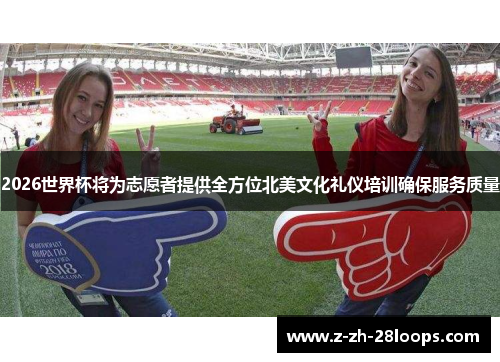 2026世界杯将为志愿者提供全方位北美文化礼仪培训确保服务质量 2026世界杯将为志愿者提供全方位北美文化礼仪培训确保服务质量