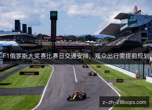 F1俄罗斯大奖赛比赛日交通安排，观众出行需提前规划