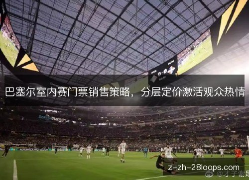 巴塞尔室内赛门票销售策略，分层定价激活观众热情