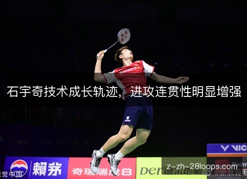 石宇奇技术成长轨迹，进攻连贯性明显增强