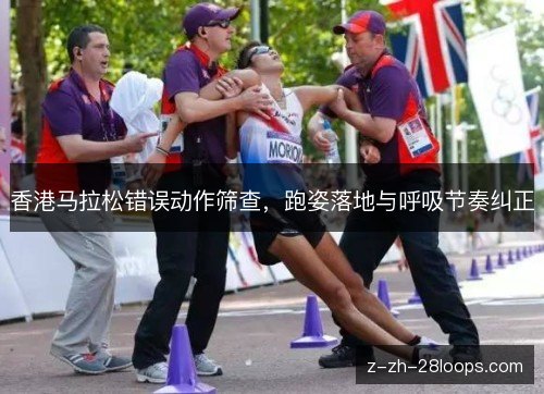 香港马拉松错误动作筛查，跑姿落地与呼吸节奏纠正